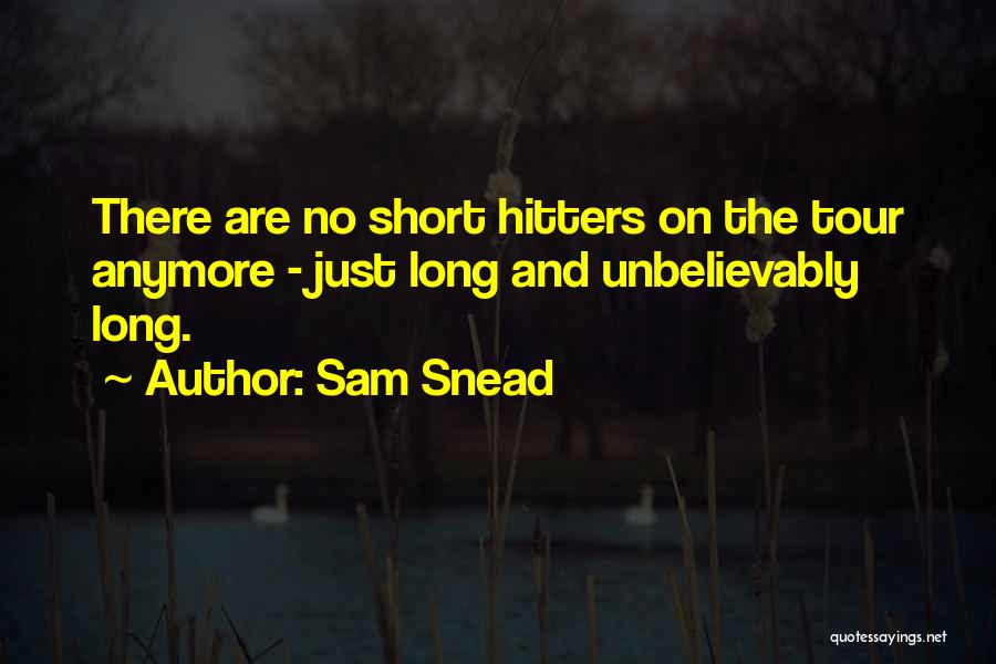 Sam Snead Quotes: There Are No Short Hitters On The Tour Anymore - Just Long And Unbelievably Long.