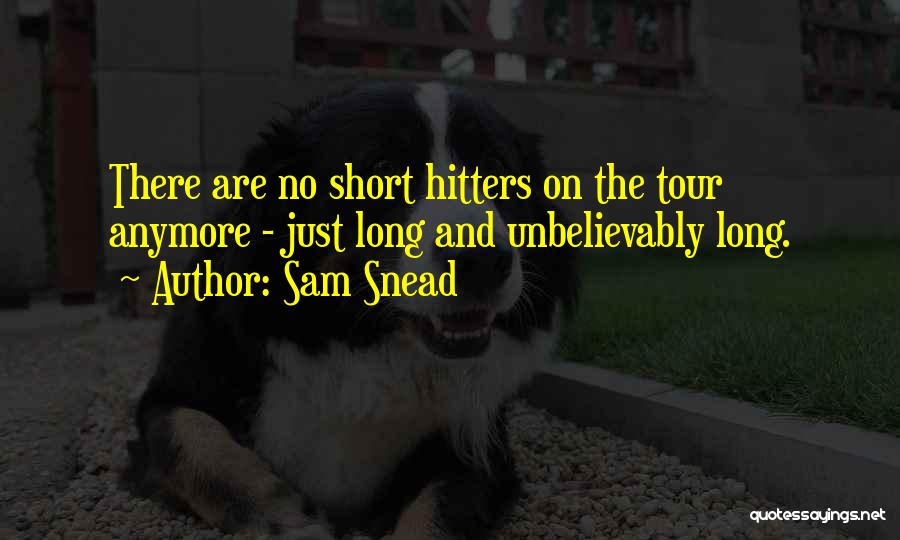 Sam Snead Quotes: There Are No Short Hitters On The Tour Anymore - Just Long And Unbelievably Long.