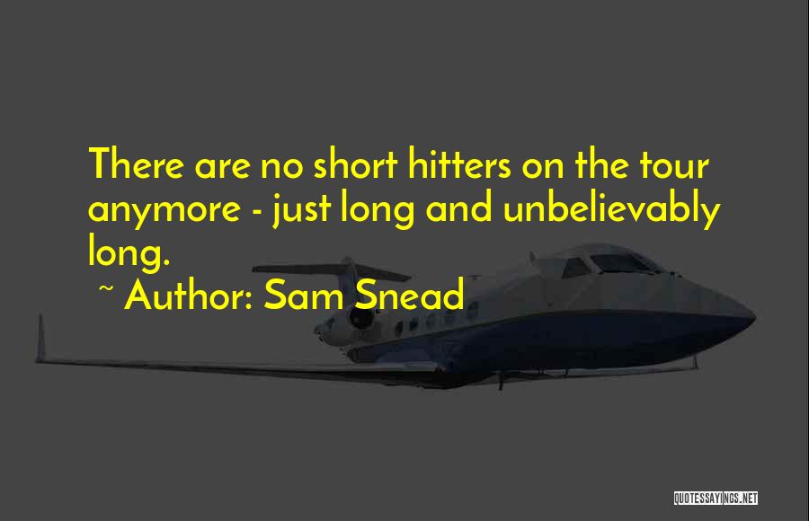 Sam Snead Quotes: There Are No Short Hitters On The Tour Anymore - Just Long And Unbelievably Long.