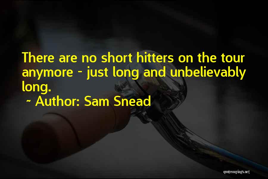 Sam Snead Quotes: There Are No Short Hitters On The Tour Anymore - Just Long And Unbelievably Long.