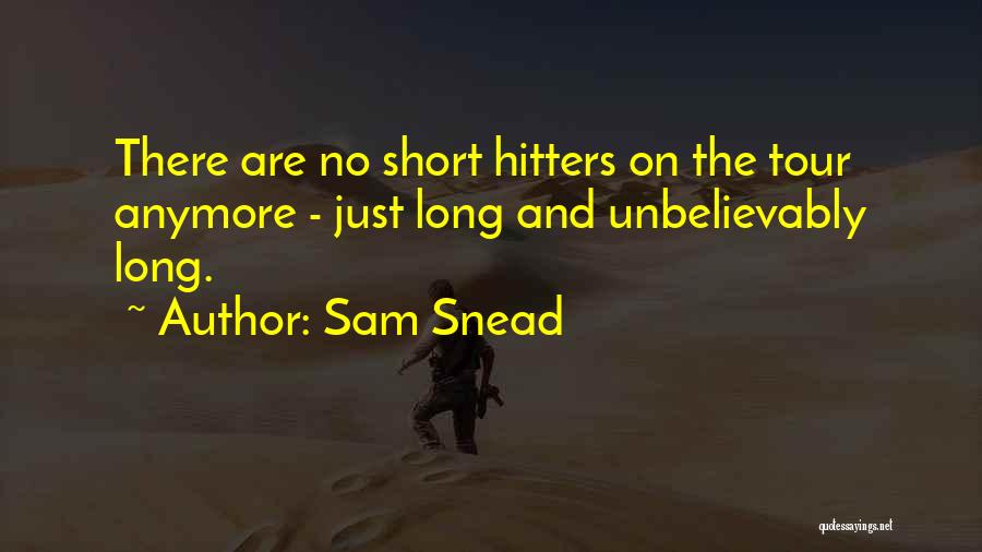 Sam Snead Quotes: There Are No Short Hitters On The Tour Anymore - Just Long And Unbelievably Long.