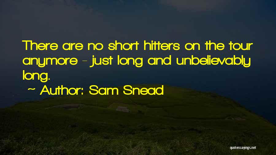 Sam Snead Quotes: There Are No Short Hitters On The Tour Anymore - Just Long And Unbelievably Long.