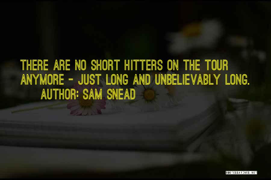 Sam Snead Quotes: There Are No Short Hitters On The Tour Anymore - Just Long And Unbelievably Long.