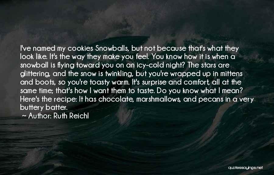 Ruth Reichl Quotes: I've Named My Cookies Snowballs, But Not Because That's What They Look Like. It's The Way They Make You Feel.