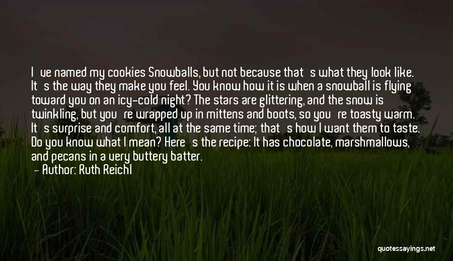 Ruth Reichl Quotes: I've Named My Cookies Snowballs, But Not Because That's What They Look Like. It's The Way They Make You Feel.