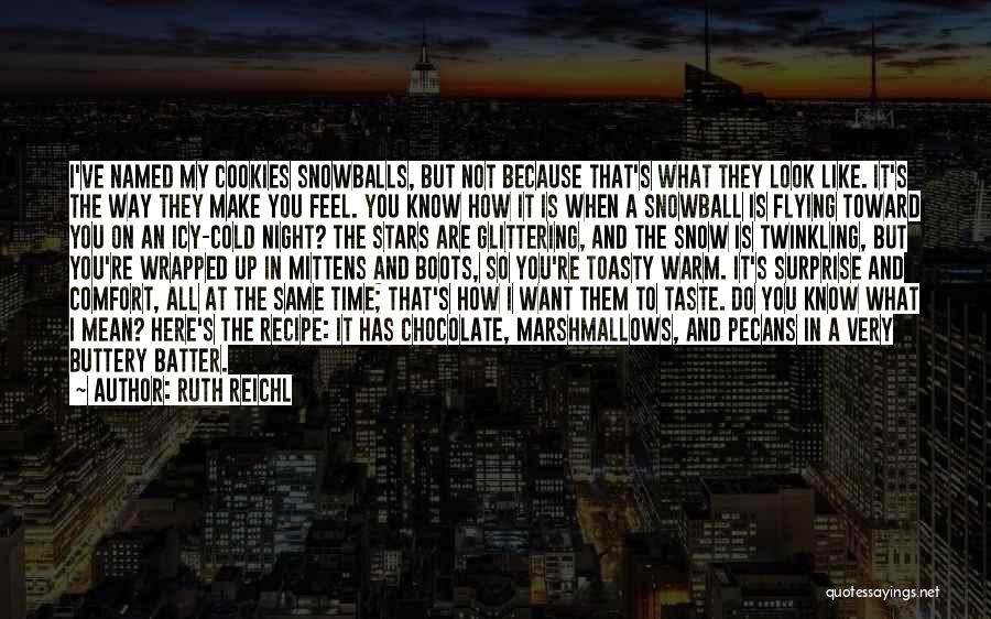 Ruth Reichl Quotes: I've Named My Cookies Snowballs, But Not Because That's What They Look Like. It's The Way They Make You Feel.