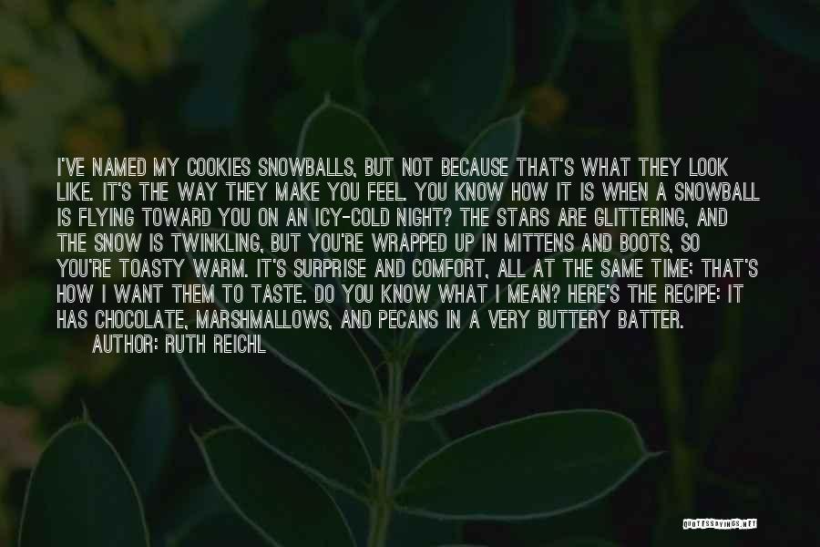Ruth Reichl Quotes: I've Named My Cookies Snowballs, But Not Because That's What They Look Like. It's The Way They Make You Feel.