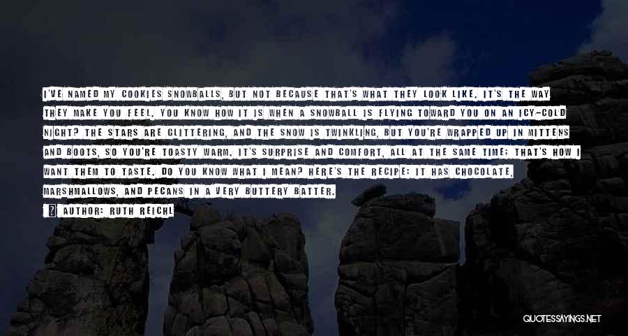 Ruth Reichl Quotes: I've Named My Cookies Snowballs, But Not Because That's What They Look Like. It's The Way They Make You Feel.