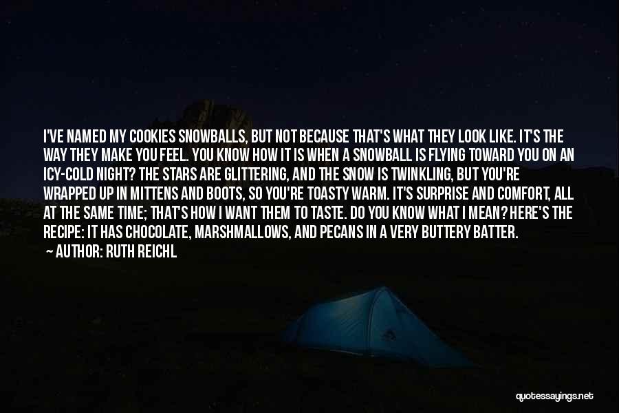 Ruth Reichl Quotes: I've Named My Cookies Snowballs, But Not Because That's What They Look Like. It's The Way They Make You Feel.