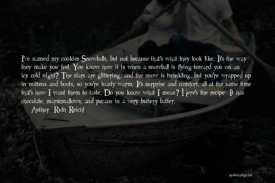 Ruth Reichl Quotes: I've Named My Cookies Snowballs, But Not Because That's What They Look Like. It's The Way They Make You Feel.