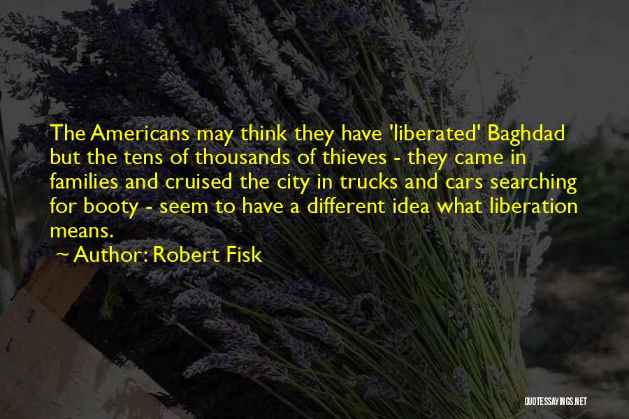 Robert Fisk Quotes: The Americans May Think They Have 'liberated' Baghdad But The Tens Of Thousands Of Thieves - They Came In Families