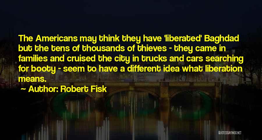 Robert Fisk Quotes: The Americans May Think They Have 'liberated' Baghdad But The Tens Of Thousands Of Thieves - They Came In Families