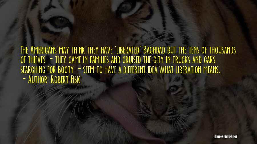 Robert Fisk Quotes: The Americans May Think They Have 'liberated' Baghdad But The Tens Of Thousands Of Thieves - They Came In Families