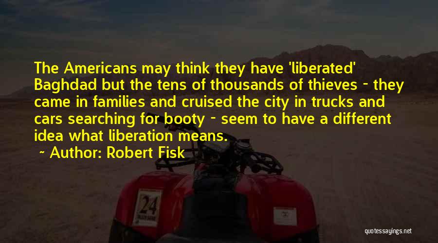 Robert Fisk Quotes: The Americans May Think They Have 'liberated' Baghdad But The Tens Of Thousands Of Thieves - They Came In Families