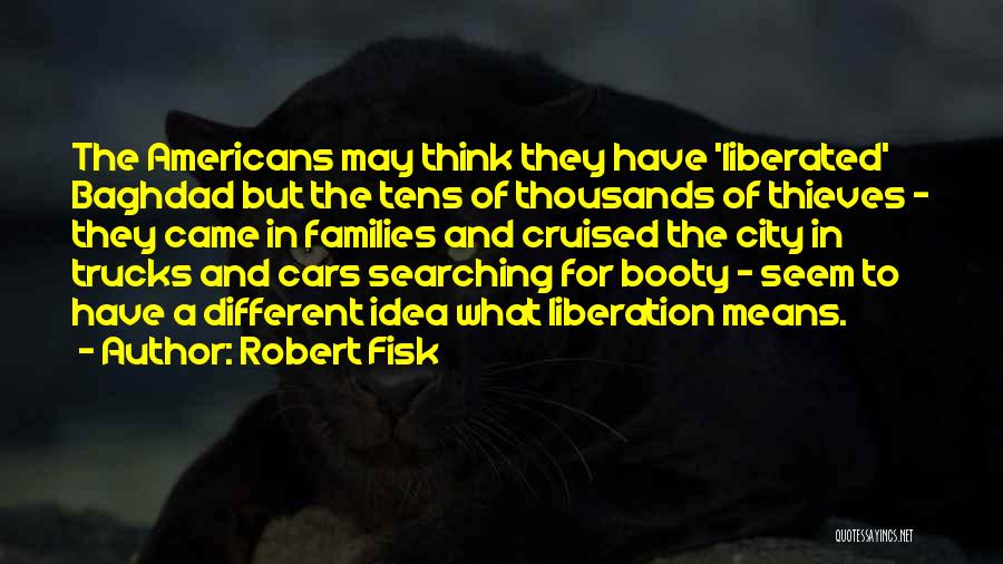 Robert Fisk Quotes: The Americans May Think They Have 'liberated' Baghdad But The Tens Of Thousands Of Thieves - They Came In Families