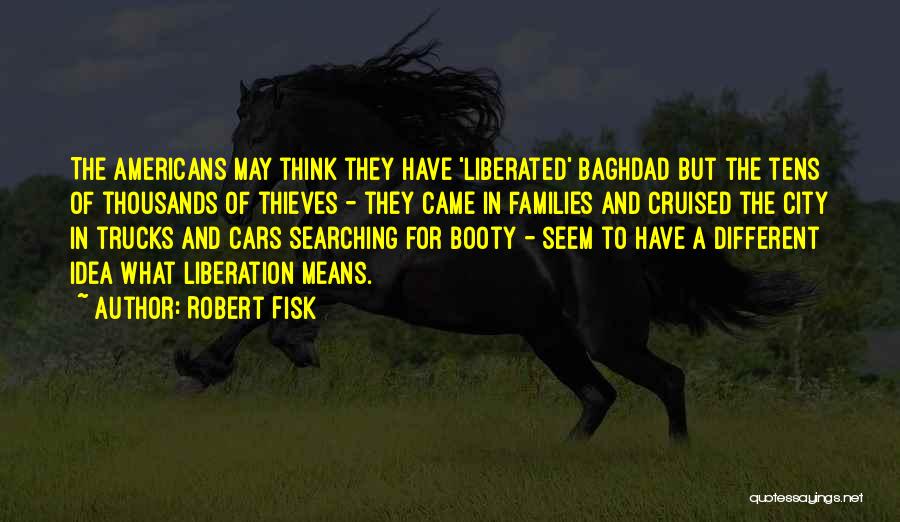 Robert Fisk Quotes: The Americans May Think They Have 'liberated' Baghdad But The Tens Of Thousands Of Thieves - They Came In Families