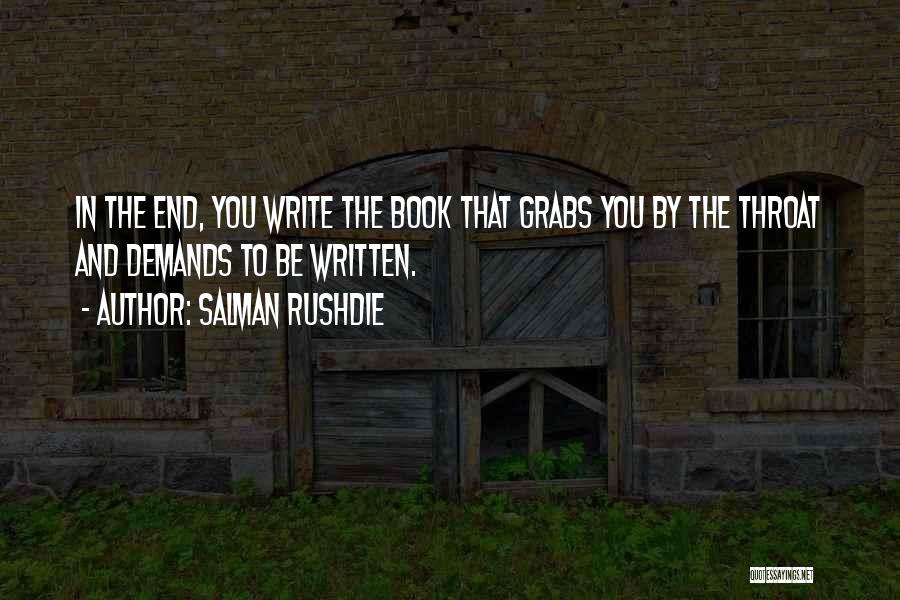 Salman Rushdie Quotes: In The End, You Write The Book That Grabs You By The Throat And Demands To Be Written.