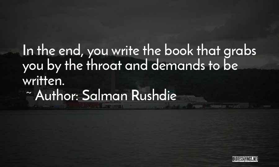 Salman Rushdie Quotes: In The End, You Write The Book That Grabs You By The Throat And Demands To Be Written.