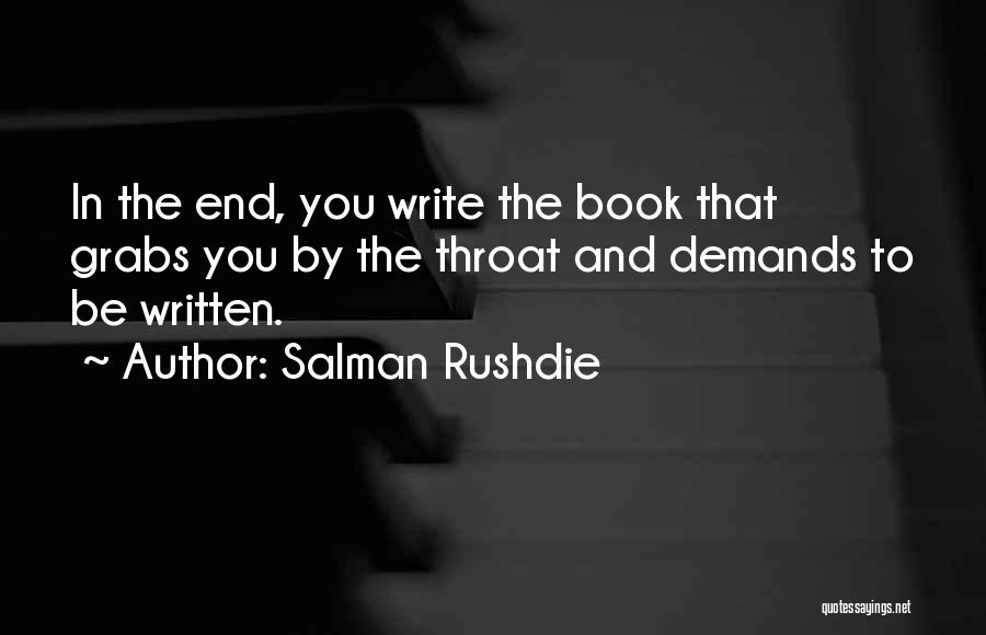 Salman Rushdie Quotes: In The End, You Write The Book That Grabs You By The Throat And Demands To Be Written.