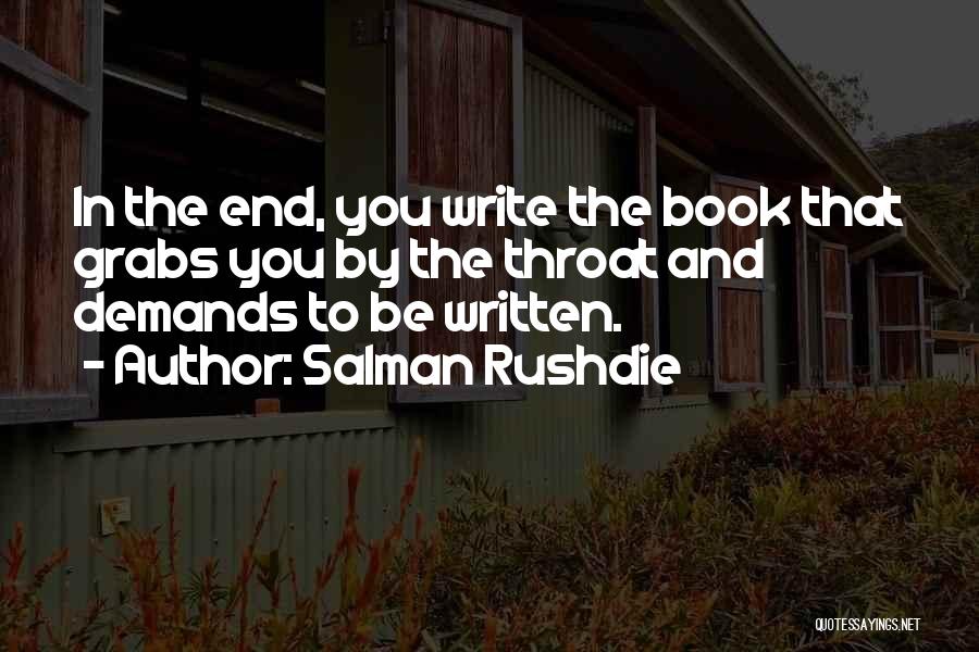 Salman Rushdie Quotes: In The End, You Write The Book That Grabs You By The Throat And Demands To Be Written.