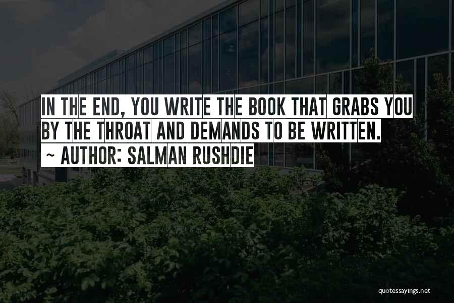 Salman Rushdie Quotes: In The End, You Write The Book That Grabs You By The Throat And Demands To Be Written.