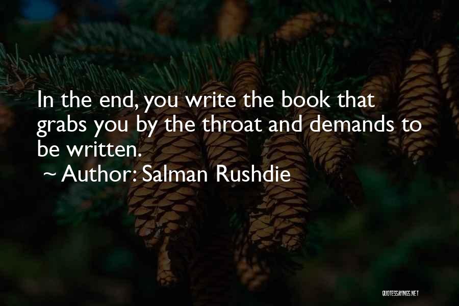 Salman Rushdie Quotes: In The End, You Write The Book That Grabs You By The Throat And Demands To Be Written.