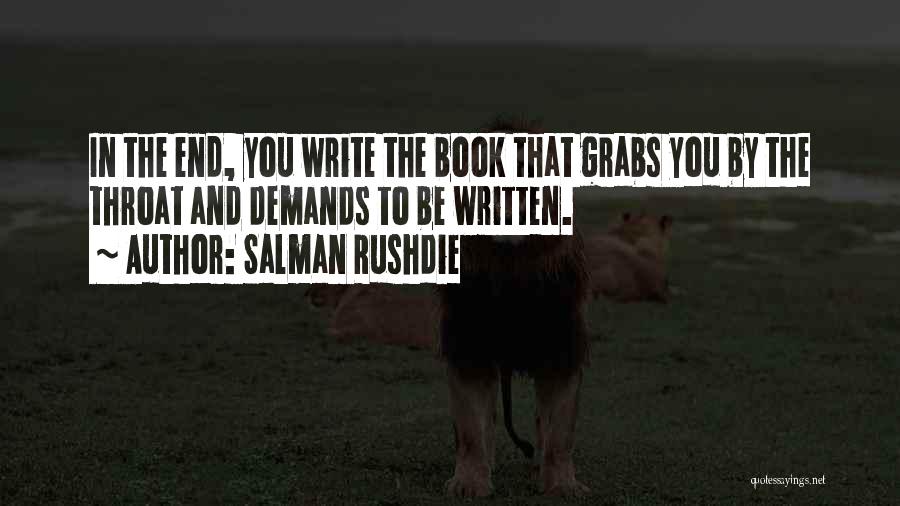 Salman Rushdie Quotes: In The End, You Write The Book That Grabs You By The Throat And Demands To Be Written.