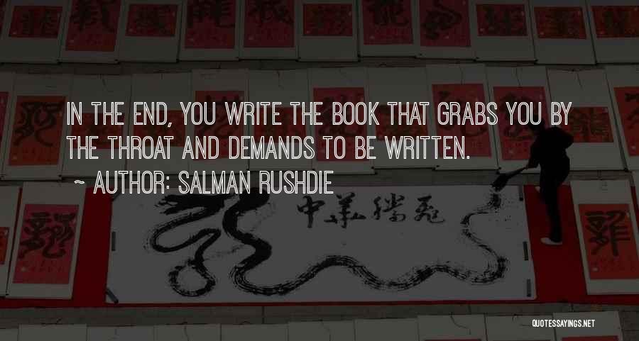 Salman Rushdie Quotes: In The End, You Write The Book That Grabs You By The Throat And Demands To Be Written.