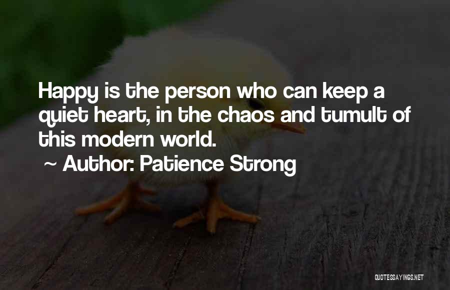 Patience Strong Quotes: Happy Is The Person Who Can Keep A Quiet Heart, In The Chaos And Tumult Of This Modern World.