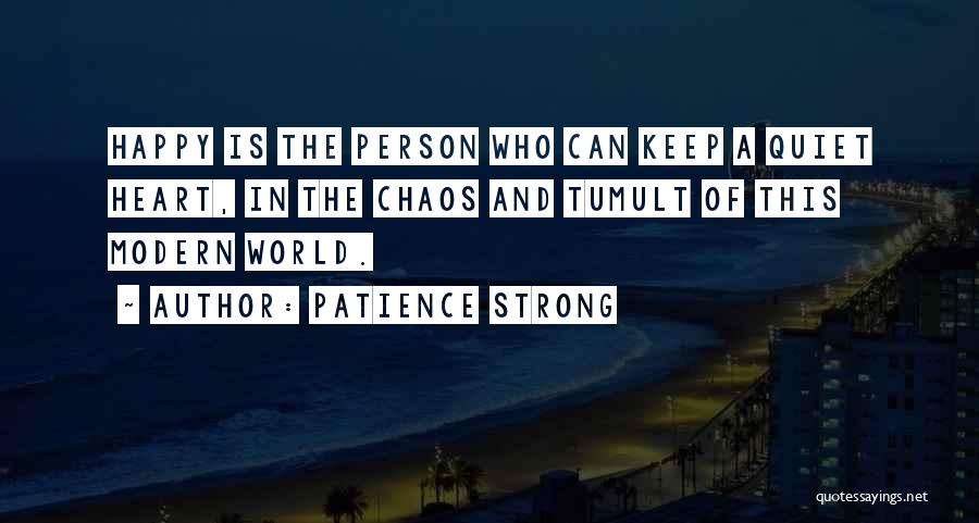 Patience Strong Quotes: Happy Is The Person Who Can Keep A Quiet Heart, In The Chaos And Tumult Of This Modern World.