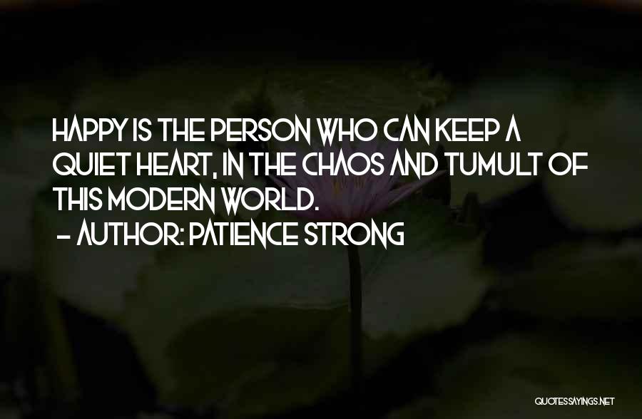 Patience Strong Quotes: Happy Is The Person Who Can Keep A Quiet Heart, In The Chaos And Tumult Of This Modern World.
