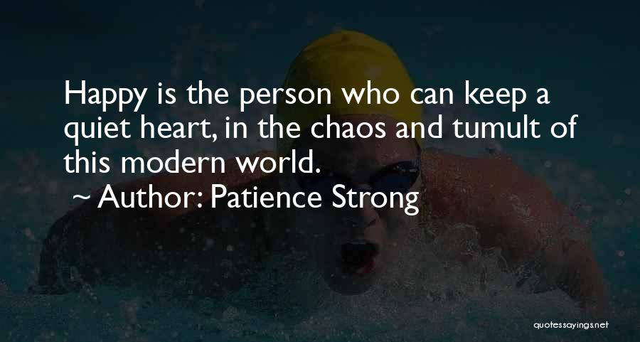Patience Strong Quotes: Happy Is The Person Who Can Keep A Quiet Heart, In The Chaos And Tumult Of This Modern World.