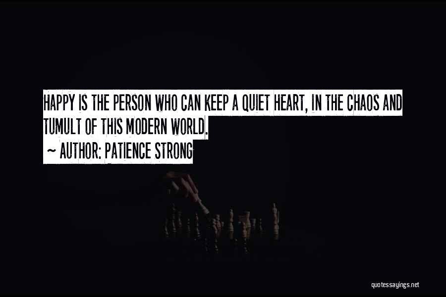 Patience Strong Quotes: Happy Is The Person Who Can Keep A Quiet Heart, In The Chaos And Tumult Of This Modern World.