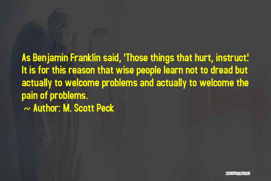 M. Scott Peck Quotes: As Benjamin Franklin Said, 'those Things That Hurt, Instruct.' It Is For This Reason That Wise People Learn Not To