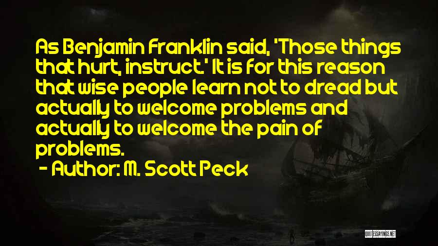 M. Scott Peck Quotes: As Benjamin Franklin Said, 'those Things That Hurt, Instruct.' It Is For This Reason That Wise People Learn Not To