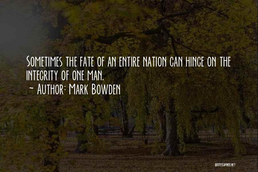 Mark Bowden Quotes: Sometimes The Fate Of An Entire Nation Can Hinge On The Integrity Of One Man.