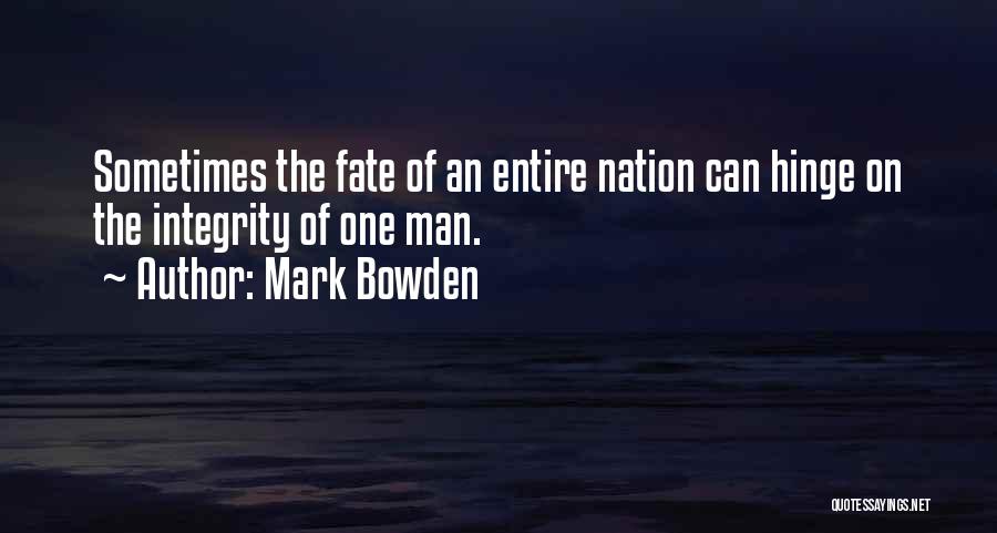 Mark Bowden Quotes: Sometimes The Fate Of An Entire Nation Can Hinge On The Integrity Of One Man.