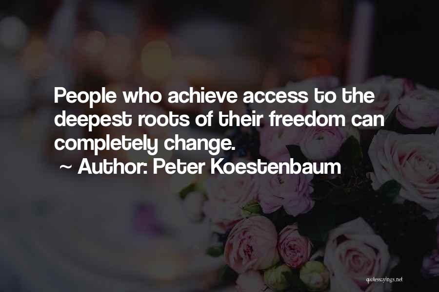 Peter Koestenbaum Quotes: People Who Achieve Access To The Deepest Roots Of Their Freedom Can Completely Change.