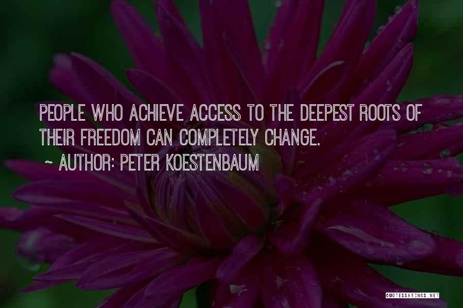 Peter Koestenbaum Quotes: People Who Achieve Access To The Deepest Roots Of Their Freedom Can Completely Change.