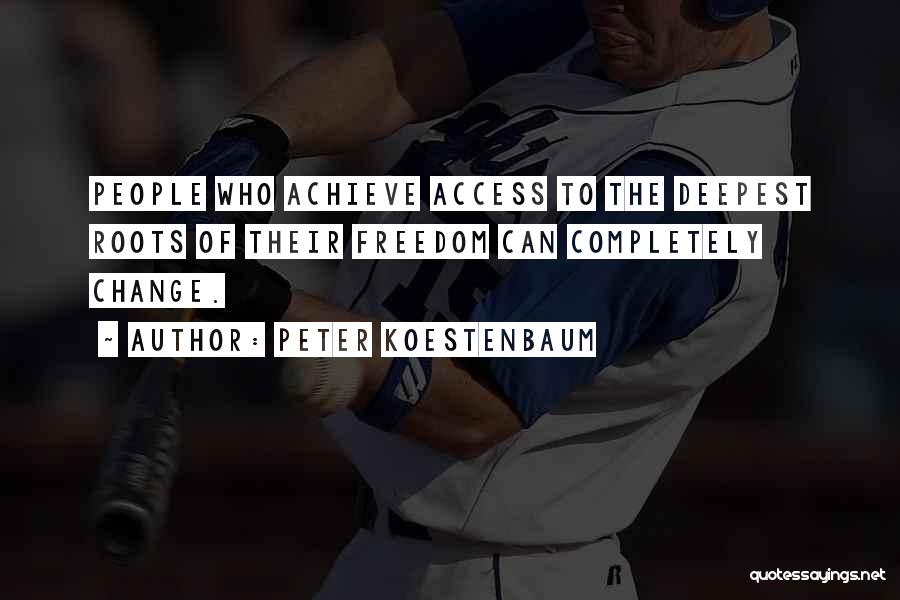 Peter Koestenbaum Quotes: People Who Achieve Access To The Deepest Roots Of Their Freedom Can Completely Change.