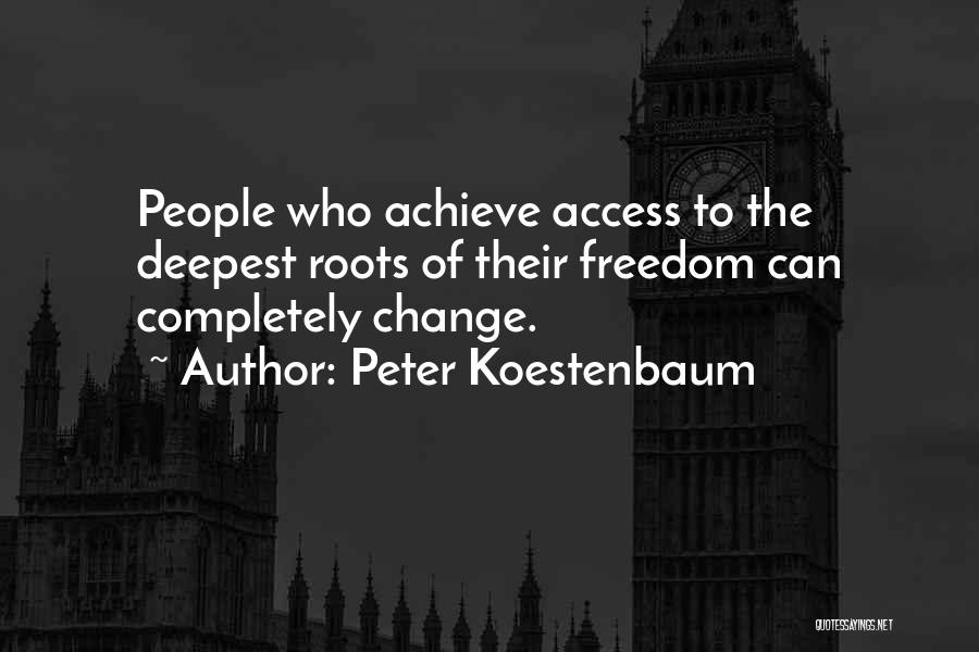 Peter Koestenbaum Quotes: People Who Achieve Access To The Deepest Roots Of Their Freedom Can Completely Change.