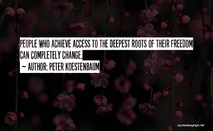 Peter Koestenbaum Quotes: People Who Achieve Access To The Deepest Roots Of Their Freedom Can Completely Change.