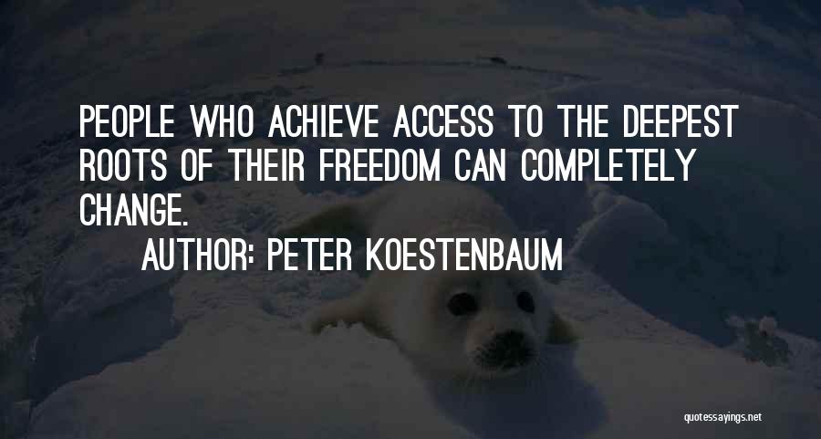 Peter Koestenbaum Quotes: People Who Achieve Access To The Deepest Roots Of Their Freedom Can Completely Change.