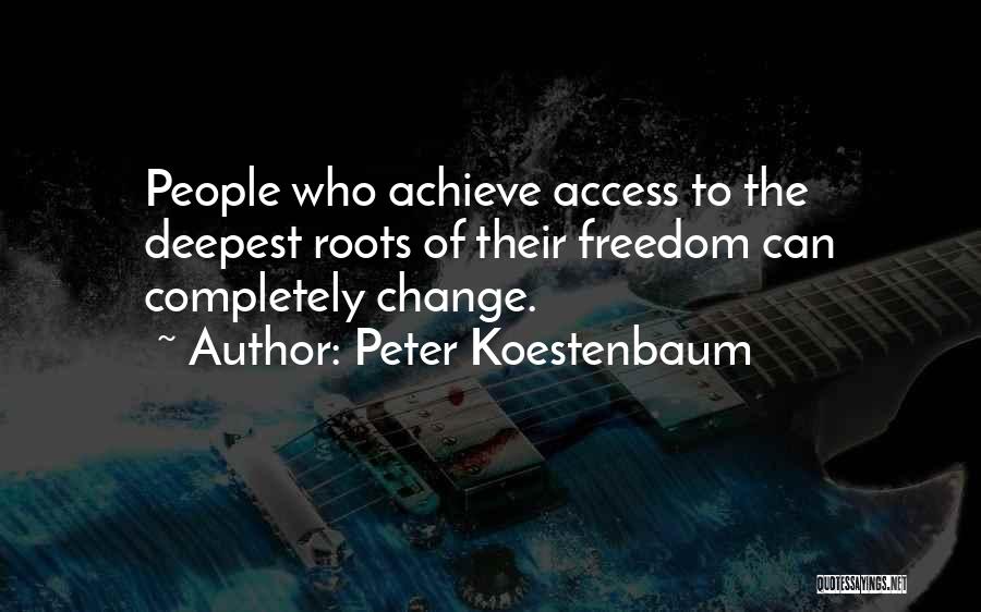 Peter Koestenbaum Quotes: People Who Achieve Access To The Deepest Roots Of Their Freedom Can Completely Change.