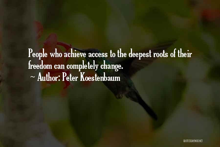 Peter Koestenbaum Quotes: People Who Achieve Access To The Deepest Roots Of Their Freedom Can Completely Change.
