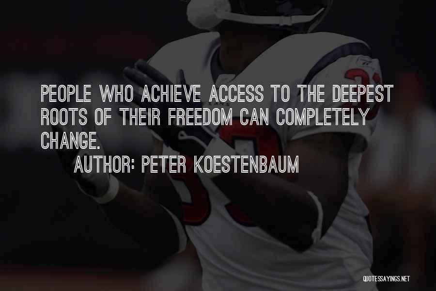 Peter Koestenbaum Quotes: People Who Achieve Access To The Deepest Roots Of Their Freedom Can Completely Change.