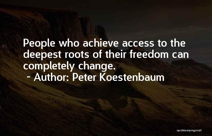 Peter Koestenbaum Quotes: People Who Achieve Access To The Deepest Roots Of Their Freedom Can Completely Change.