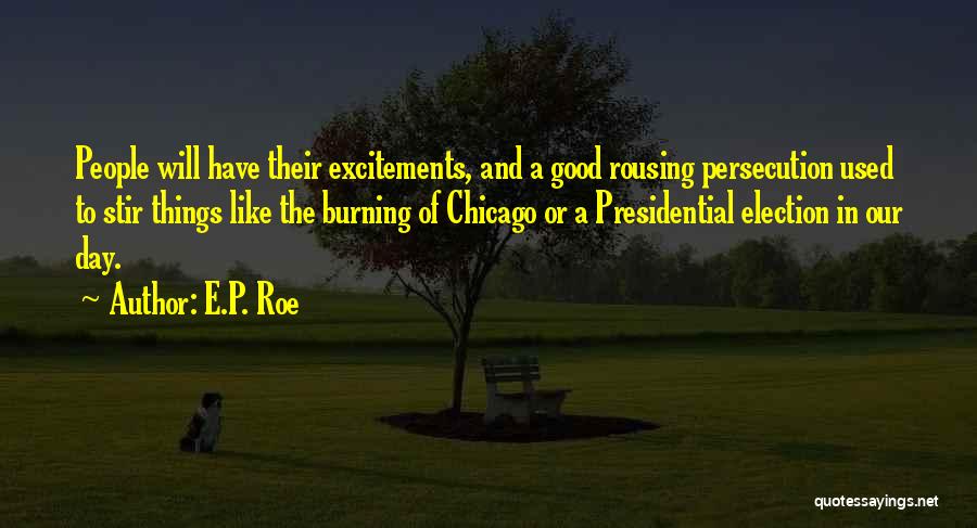 E.P. Roe Quotes: People Will Have Their Excitements, And A Good Rousing Persecution Used To Stir Things Like The Burning Of Chicago Or