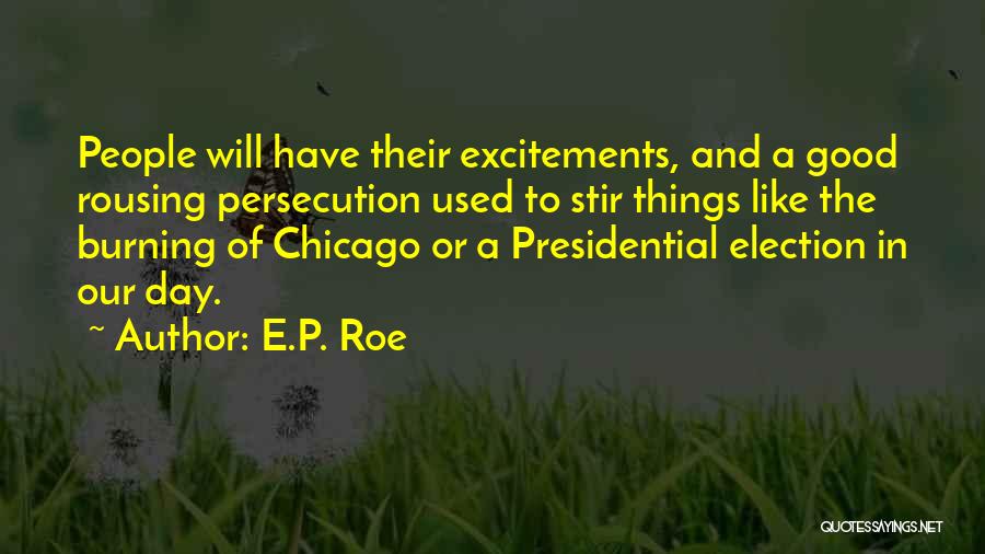 E.P. Roe Quotes: People Will Have Their Excitements, And A Good Rousing Persecution Used To Stir Things Like The Burning Of Chicago Or