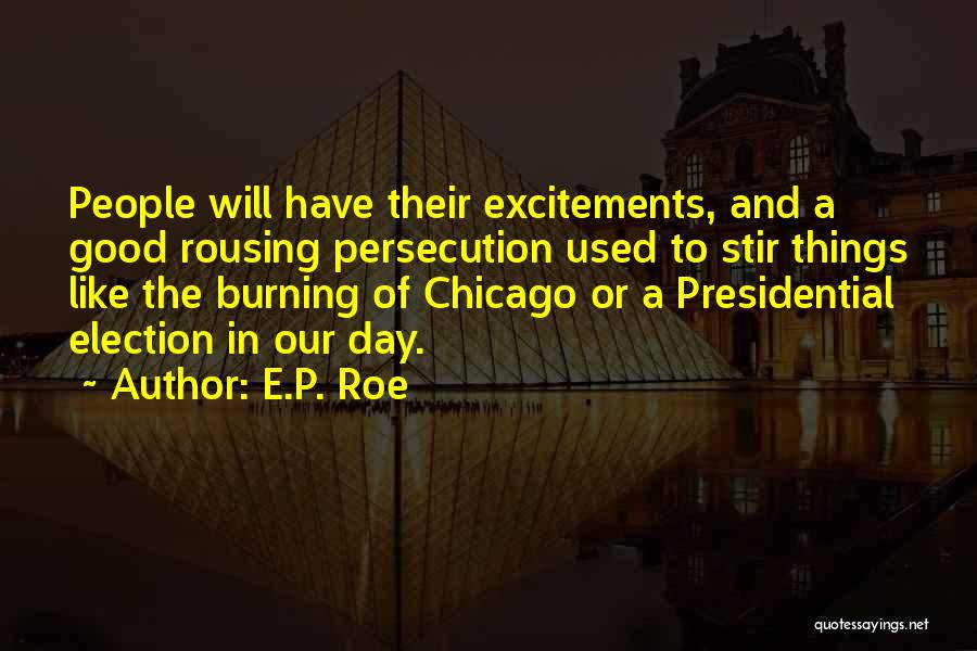 E.P. Roe Quotes: People Will Have Their Excitements, And A Good Rousing Persecution Used To Stir Things Like The Burning Of Chicago Or